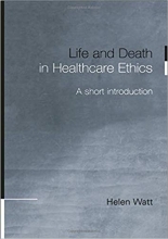 Life and Death in Healthcare Ethics A Short Introduction 1st Edition