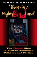 Born in a Mighty Bad Land The Violent Man in African American Folklore and Fiction Blacks in the Diaspora