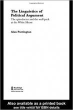 The Linguistics of Political Argument The Spin Doctor and the Wolf Pack at the White House Routledge Advances in Corpus Lingui