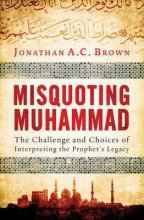 Misquoting Muhammad The Challenge and Choices of Interpreting the Prophets Legacy
